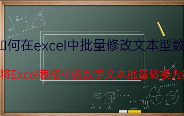 如何在excel中批量修改文本型数字 如何将Excel表格中的数字文本批量转换为数字？